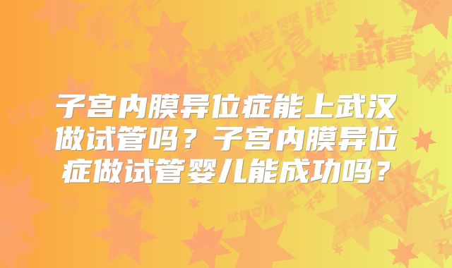 子宫内膜异位症能上武汉做试管吗?子宫内膜异位症做试管婴儿能成功吗?