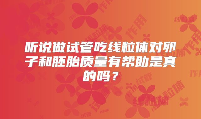 听说做试管吃线粒体对卵子和胚胎质量有帮助是真的吗？