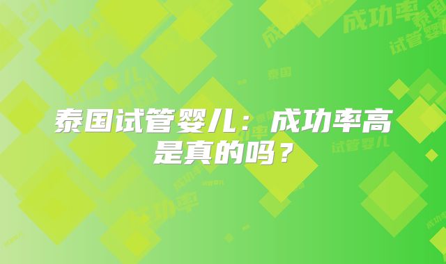 泰国试管婴儿:成功率高是真的吗?
