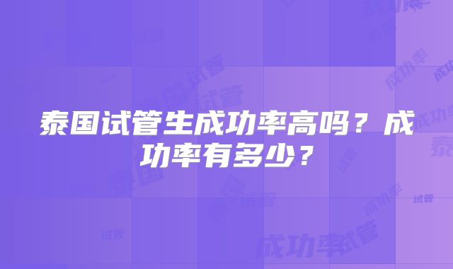 泰国试管生成功率高吗？成功率有多少？