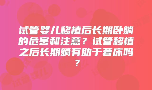 试管婴儿移植后长期卧躺的危害和注意?试管移植之后长期躺有助于著床吗?