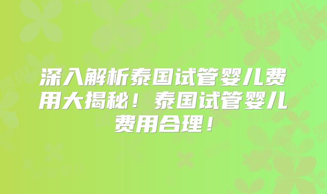 深入解析泰国试管婴儿费用大揭秘！泰国试管婴儿费用合理！