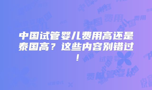 中国试管婴儿费用高还是泰国高？这些内容别错过！