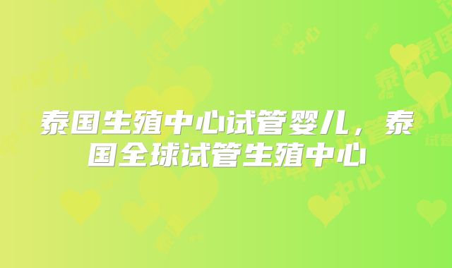 泰国生殖中心试管婴儿，泰国全球试管生殖中心