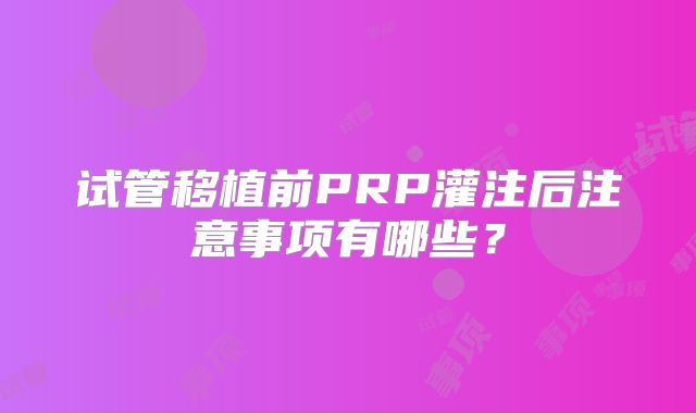 试管移植前PRP灌注后注意事项有哪些？