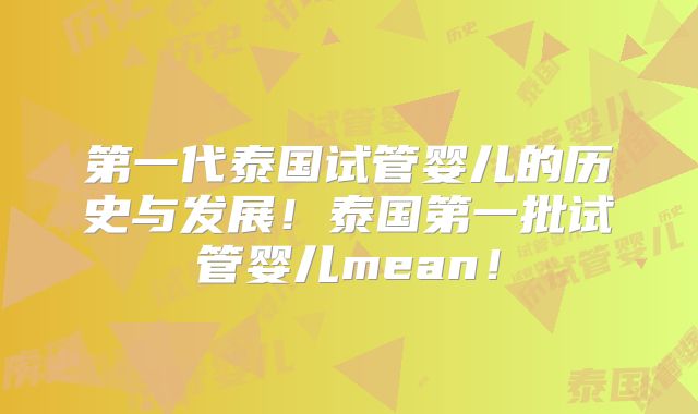 第一代泰国试管婴儿的历史与发展！泰国第一批试管婴儿mean！