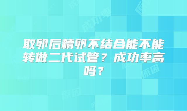 取卵后精卵不结合能不能转做二代试管？成功率高吗？