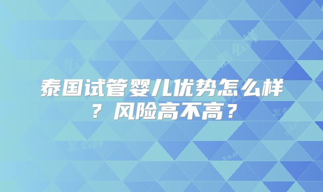 泰国试管婴儿优势怎么样?风险高不高?
