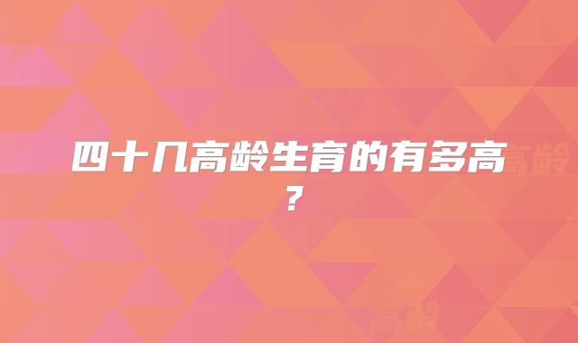 四十几高龄生育的有多高？