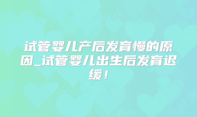 试管婴儿产后发育慢的原因_试管婴儿出生后发育迟缓！