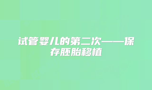 试管婴儿的第二次——保存胚胎移植
