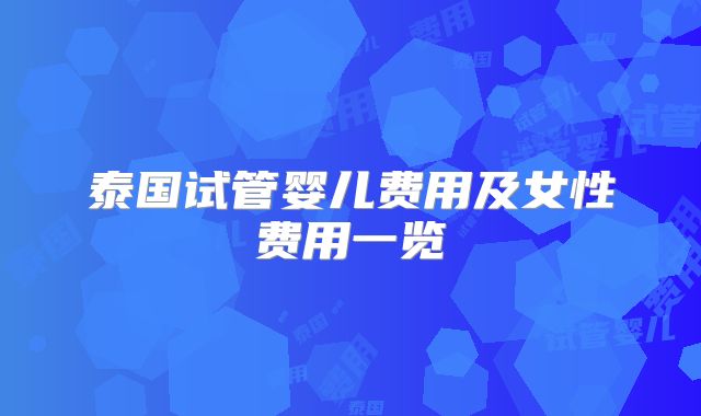 泰国试管婴儿费用及女性费用一览