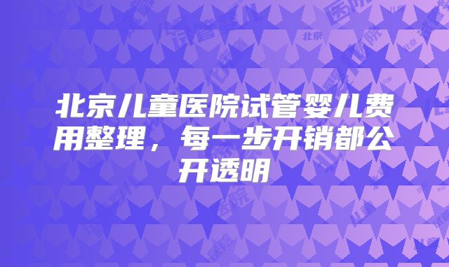 北京儿童医院试管婴儿费用整理，每一步开销都公开透明