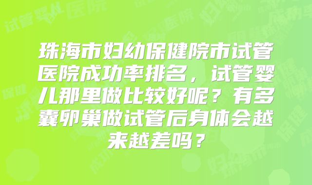 珠海市妇幼保健院市试管医院成功率排名，试管婴儿那里做比较好呢？有多囊卵巢做试管后身体会越来越差吗？