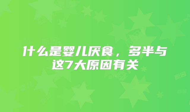 什么是婴儿厌食，多半与这7大原因有关