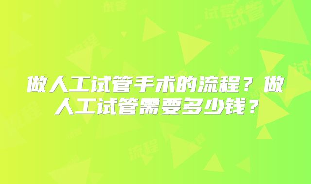 做人工试管手术的流程？做人工试管需要多少钱？