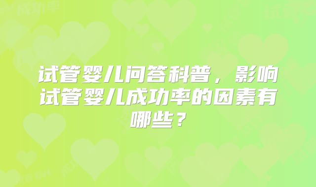 试管婴儿问答科普，影响试管婴儿成功率的因素有哪些？