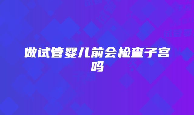 做试管婴儿前会检查子宫吗