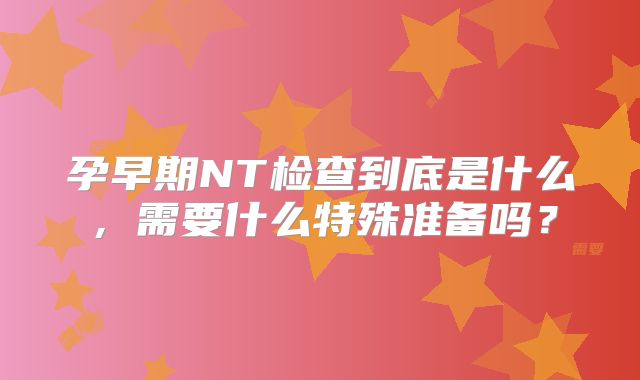 孕早期NT检查到底是什么，需要什么特殊准备吗？