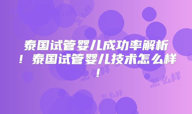 泰国试管婴儿成功率解析！泰国试管婴儿技术怎么样！