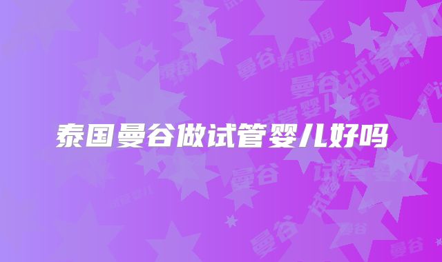 泰国曼谷做试管婴儿好吗