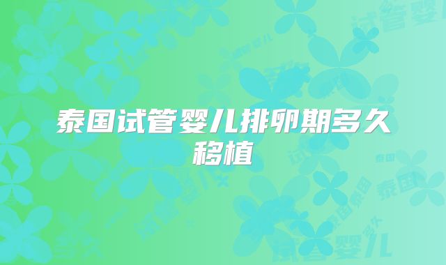 泰国试管婴儿排卵期多久移植