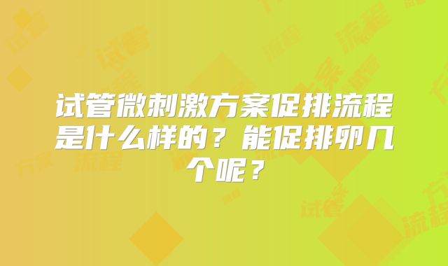 试管微刺激方案促排流程是什么样的？能促排卵几个呢？