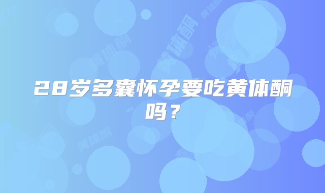 28岁多囊怀孕要吃黄体酮吗?