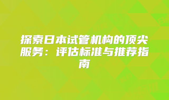 探索日本试管机构的顶尖服务：评估标准与推荐指南