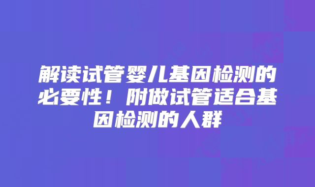 解读试管婴儿基因检测的必要性！附做试管适合基因检测的人群