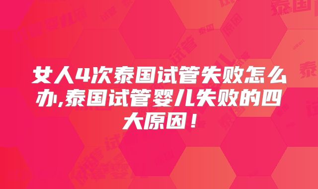 女人4次泰国试管失败怎么办,泰国试管婴儿失败的四大原因！