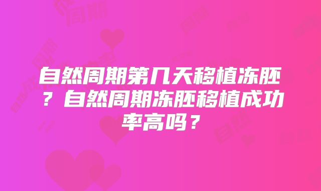 自然周期第几天移植冻胚？自然周期冻胚移植成功率高吗？