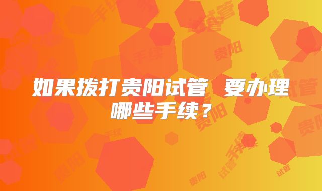 如果拨打贵阳试管 要办理哪些手续？