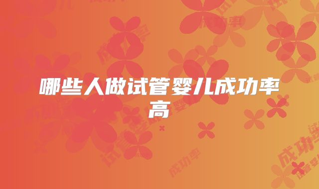 哪些人做试管婴儿成功率高