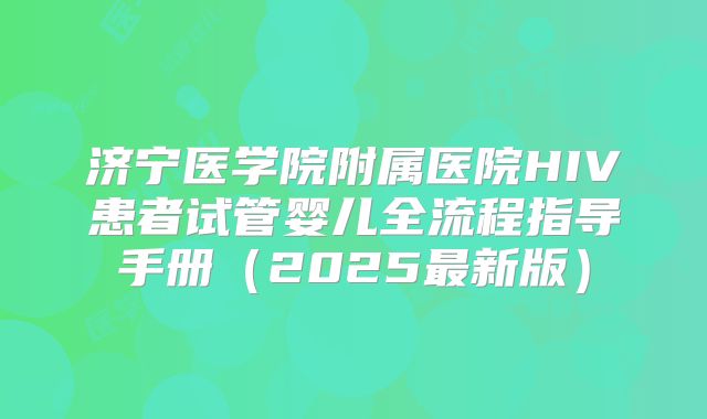 济宁医学院附属医院HIV患者试管婴儿全流程指导手册（2025最新版）