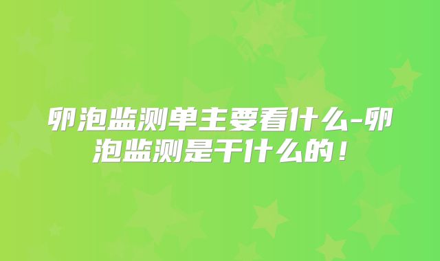 卵泡监测单主要看什么-卵泡监测是干什么的！
