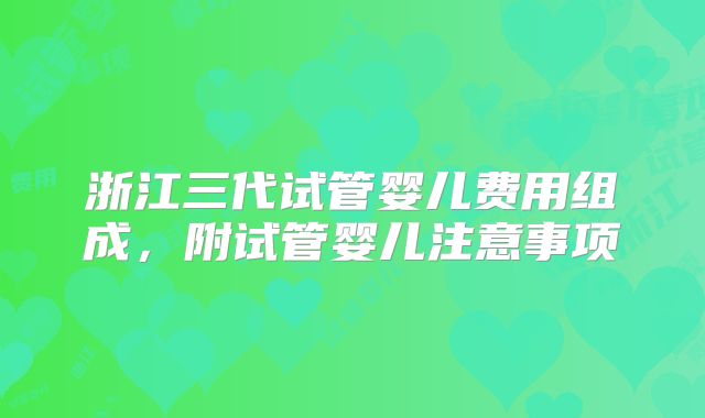浙江三代试管婴儿费用组成，附试管婴儿注意事项