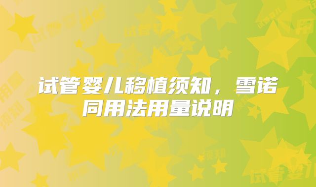 试管婴儿移植须知，雪诺同用法用量说明