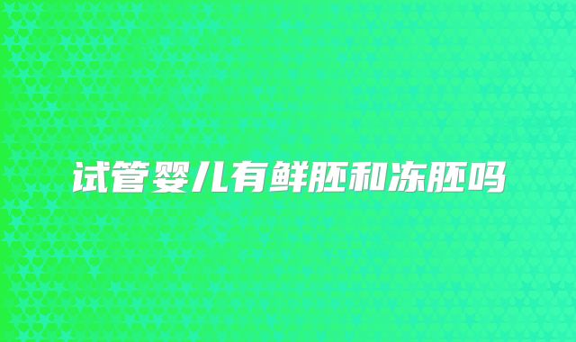 试管婴儿有鲜胚和冻胚吗