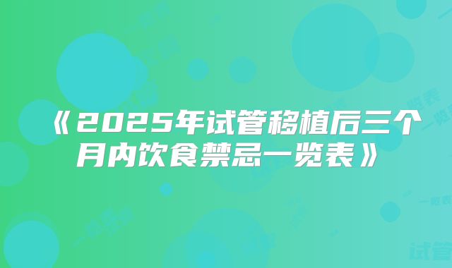 《2025年试管移植后三个月内饮食禁忌一览表》