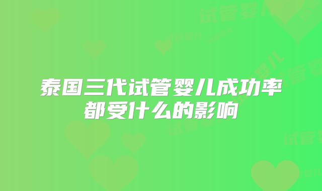 泰国三代试管婴儿成功率都受什么的影响