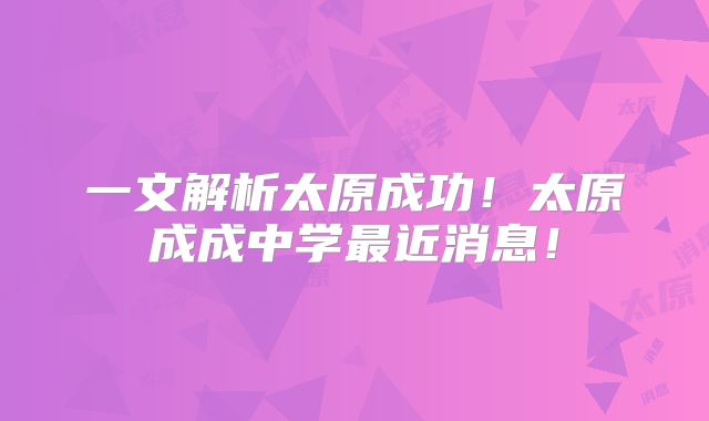 一文解析太原成功！太原成成中学最近消息！