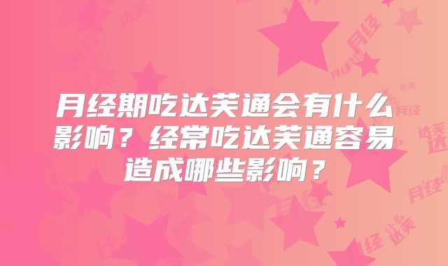 月经期吃达芙通会有什么影响？经常吃达芙通容易造成哪些影响？