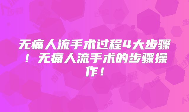 无痛人流手术过程4大步骤!无痛人流手术的步骤操作!
