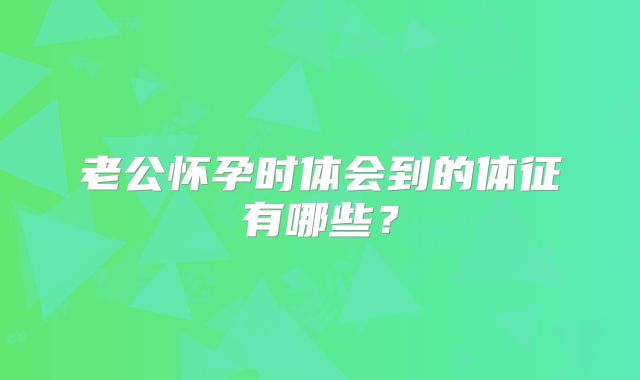 老公怀孕时体会到的体征有哪些?