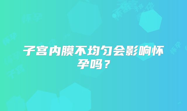 子宫内膜不均匀会影响怀孕吗？