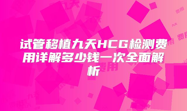 试管移植九天HCG检测费用详解多少钱一次全面解析