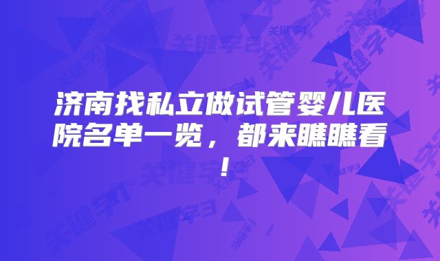 济南找私立做试管婴儿医院名单一览，都来瞧瞧看！