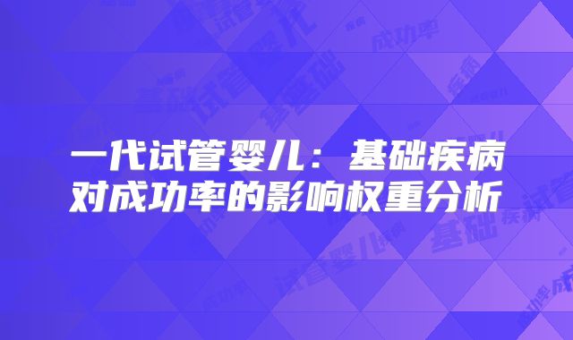 一代试管婴儿：基础疾病对成功率的影响权重分析