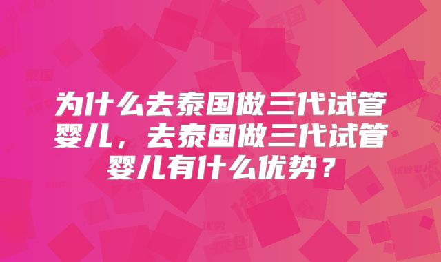 为什么去泰国做三代试管婴儿，去泰国做三代试管婴儿有什么优势？